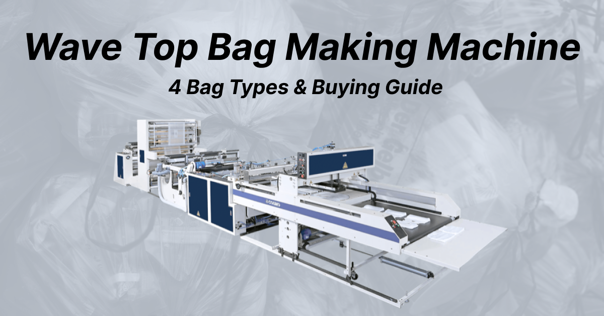 Wave Top Bag Making Machine: 4 Bag Types and Buying Guide