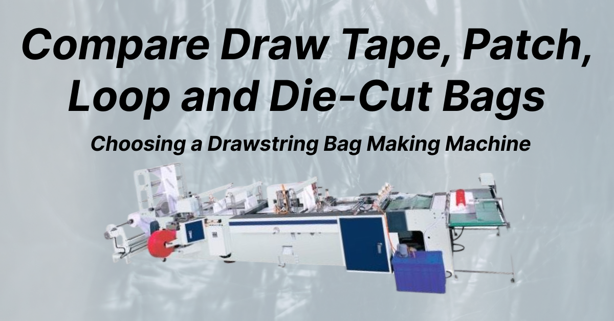 Choosing a drawstring bag making machine: compare draw tape, patch, loop and die-cut bags