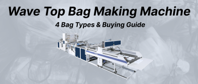 Wave Top Bag Making Machine: 4 Bag Types & Buying Guide