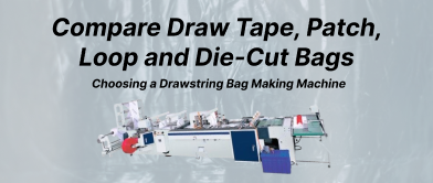 Choosing a Drawstring Bag Making Machine? Compare Draw Tape, Patch, Loop and Die-Cut Bags